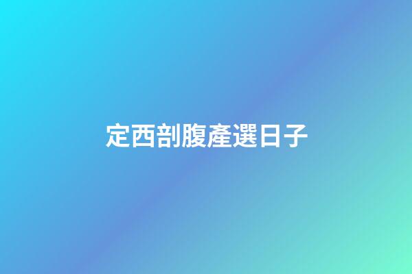 定西剖腹產選日子
