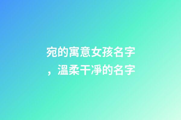 宛的寓意女孩名字，溫柔干凈的名字-第1張-觀點-玄機派