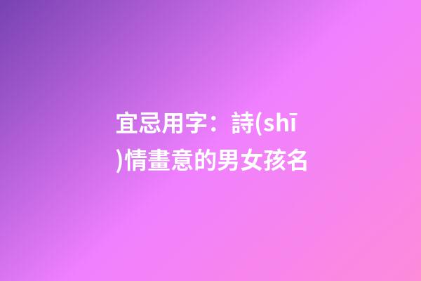 宜忌用字：詩(shī)情畫意的男女孩名