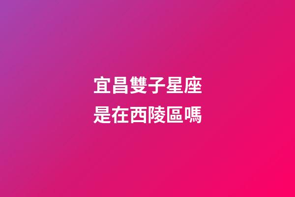 宜昌雙子星座是在西陵區嗎-第1張-星座運勢-玄機派