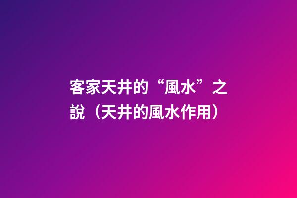 客家天井的“風水”之說（天井的風水作用）