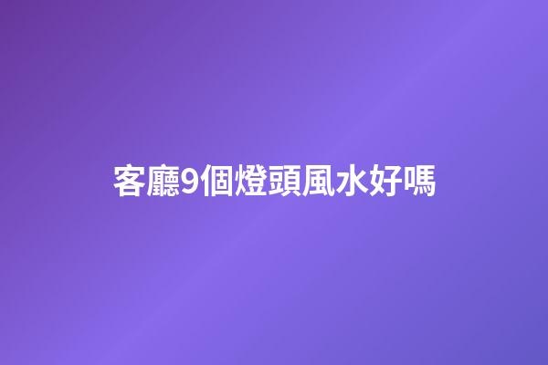 客廳9個燈頭風水好嗎