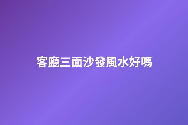 客廳三面沙發風水好嗎