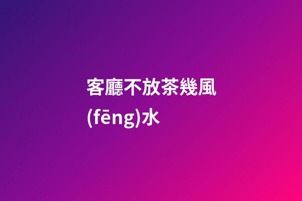 客廳不放茶幾風(fēng)水