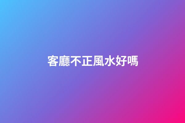客廳不正風水好嗎