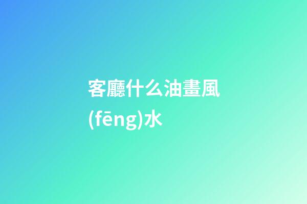 客廳什么油畫風(fēng)水