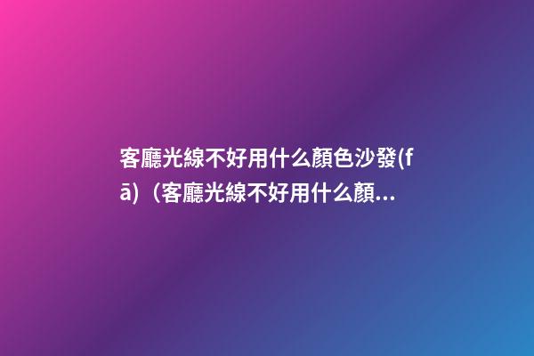 客廳光線不好用什么顏色沙發(fā)（客廳光線不好用什么顏色沙發(fā)布）