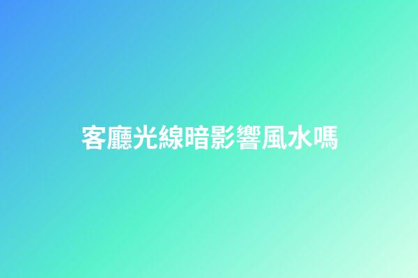 客廳光線暗影響風水嗎
