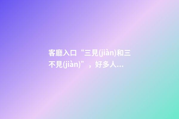 客廳入口“三見(jiàn)和三不見(jiàn)”，好多人都不在意，卻能逆轉(zhuǎn)時(shí)運(yùn)