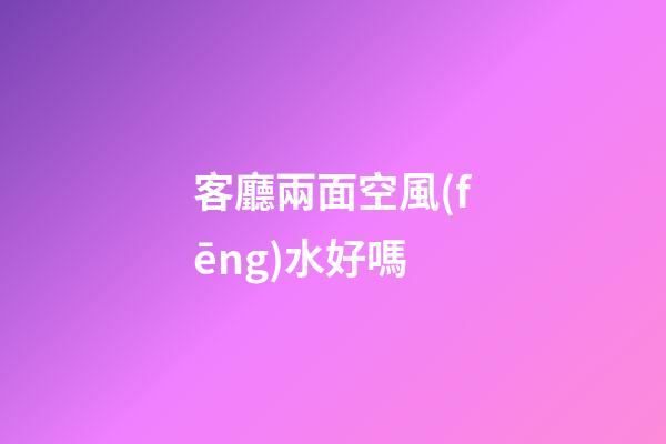 客廳兩面空風(fēng)水好嗎