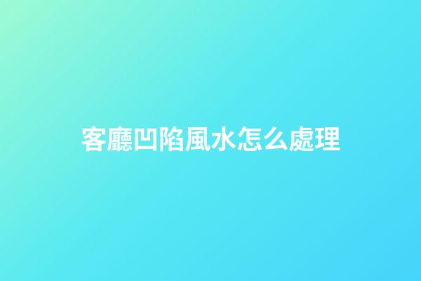 客廳凹陷風水怎么處理