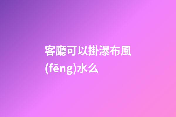 客廳可以掛瀑布風(fēng)水么