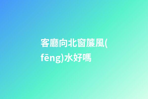 客廳向北窗簾風(fēng)水好嗎