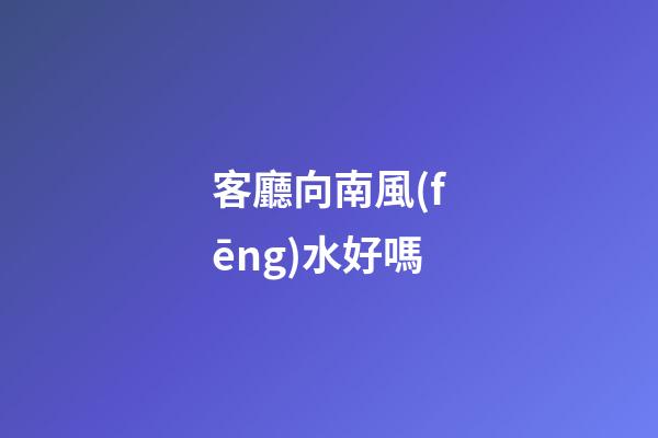 客廳向南風(fēng)水好嗎