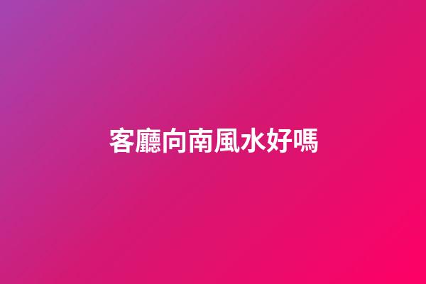客廳向南風水好嗎