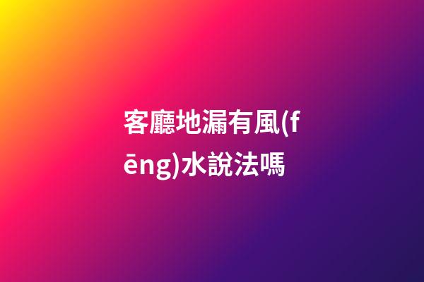 客廳地漏有風(fēng)水說法嗎