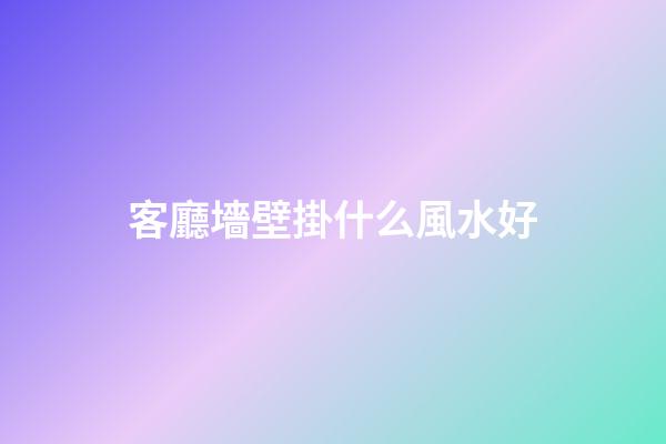 客廳墻壁掛什么風水好