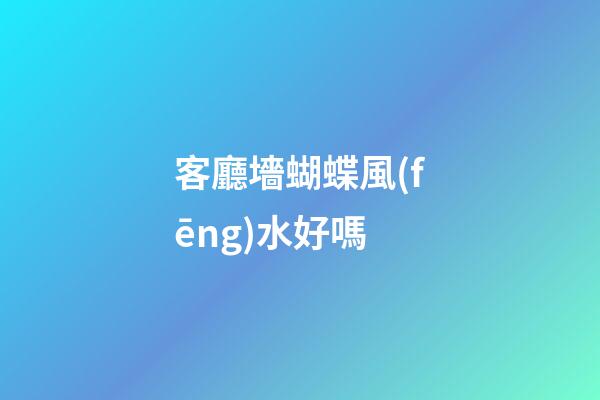 客廳墻蝴蝶風(fēng)水好嗎