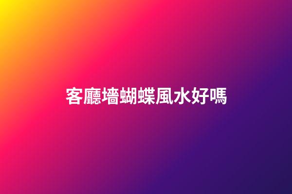 客廳墻蝴蝶風水好嗎