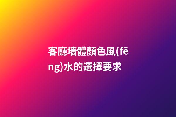 客廳墻體顏色風(fēng)水的選擇要求
