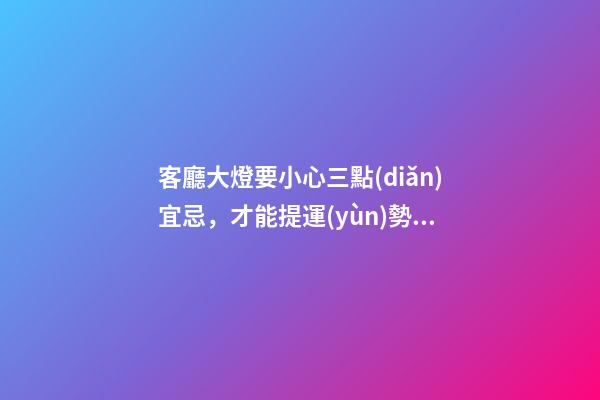 客廳大燈要小心三點(diǎn)宜忌，才能提運(yùn)勢(shì)招財(cái)氣！（客廳大燈的風(fēng)水問(wèn)題）