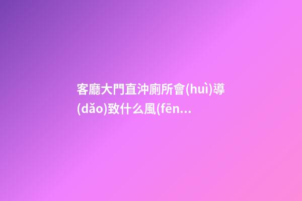 客廳大門直沖廁所會(huì)導(dǎo)致什么風(fēng)水問(wèn)題？