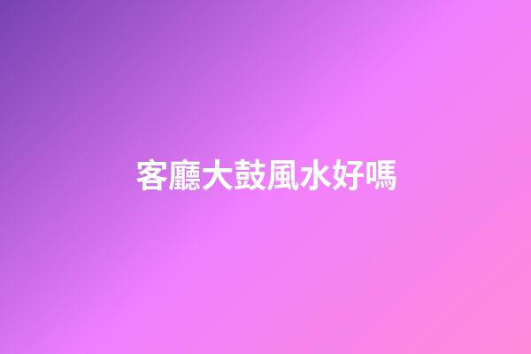 客廳大鼓風水好嗎