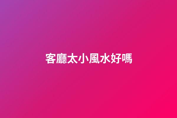 客廳太小風水好嗎
