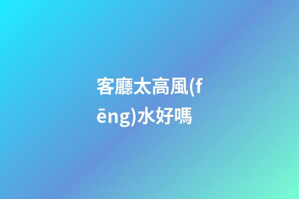 客廳太高風(fēng)水好嗎