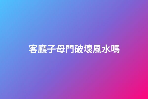 客廳子母門破壞風水嗎