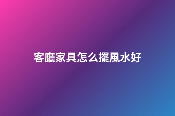 客廳家具怎么擺風水好