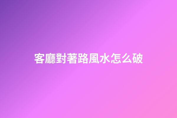 客廳對著路風水怎么破