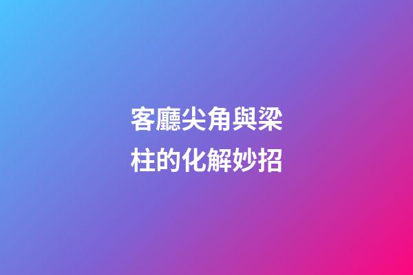 客廳尖角與梁柱的化解妙招