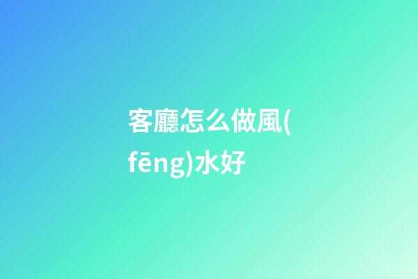 客廳怎么做風(fēng)水好
