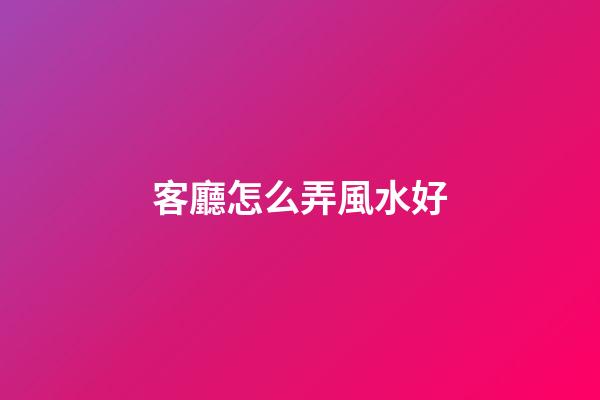 客廳怎么弄風水好