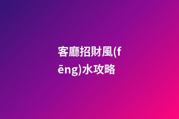客廳招財風(fēng)水攻略
