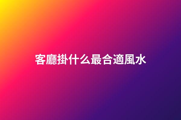 客廳掛什么最合適風水