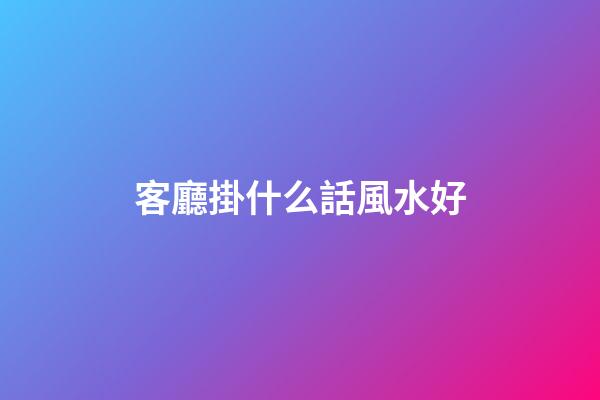 客廳掛什么話風水好