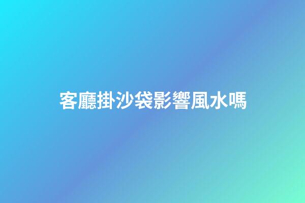 客廳掛沙袋影響風水嗎