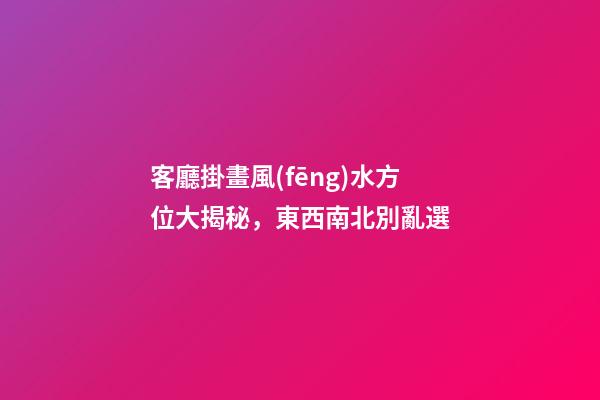 客廳掛畫風(fēng)水方位大揭秘，東西南北別亂選