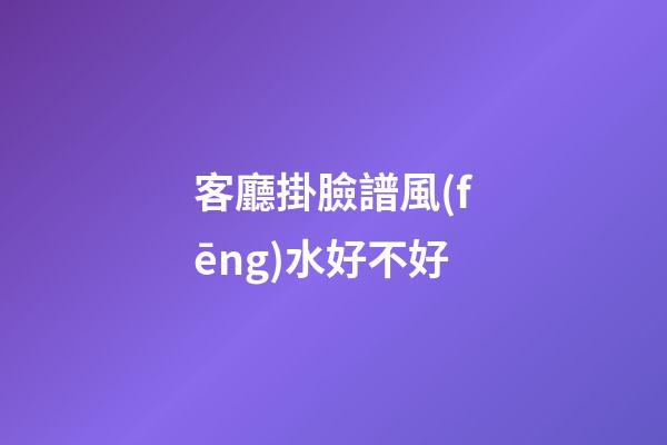 客廳掛臉譜風(fēng)水好不好