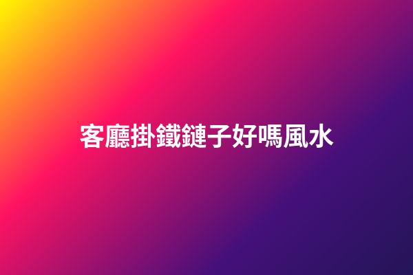 客廳掛鐵鏈子好嗎風水