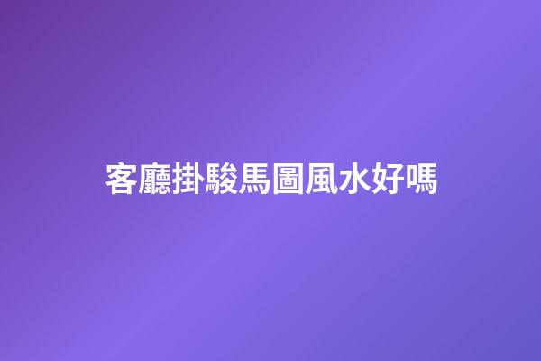 客廳掛駿馬圖風水好嗎
