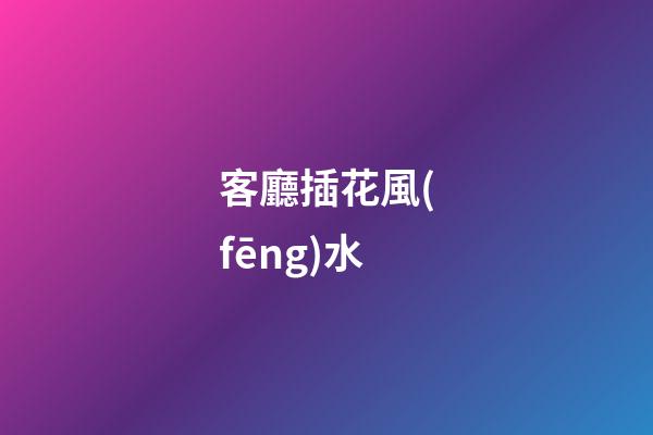 客廳插花風(fēng)水