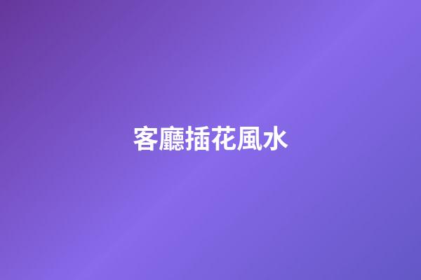 客廳插花風水
