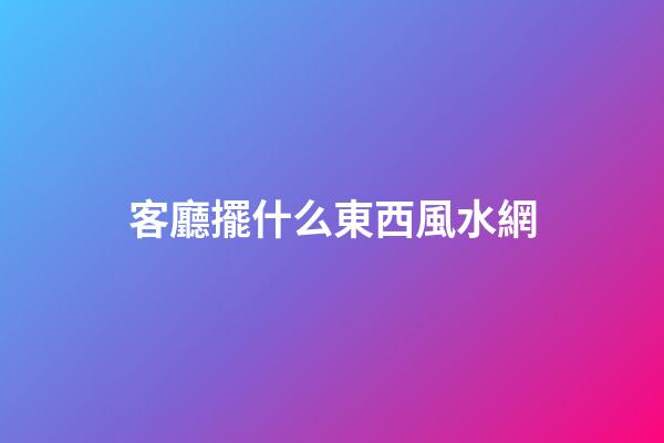 客廳擺什么東西風水網