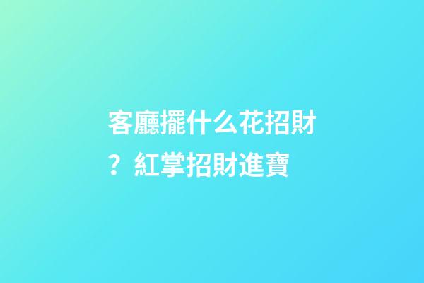 客廳擺什么花招財？紅掌招財進寶