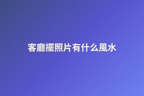 客廳擺照片有什么風水