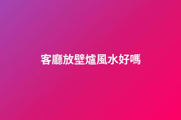 客廳放壁爐風水好嗎