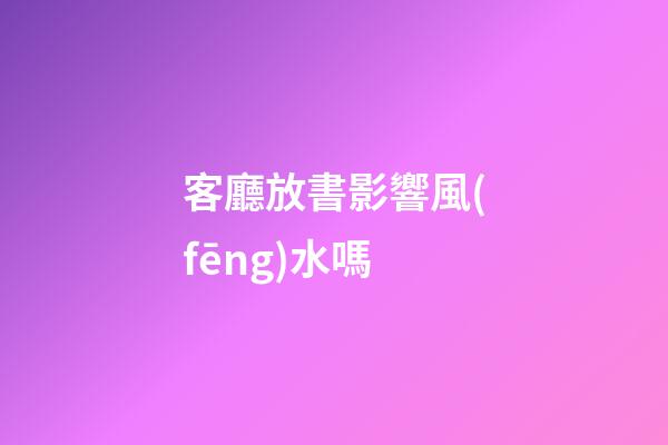 客廳放書影響風(fēng)水嗎